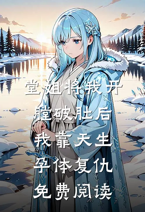堂姐将我开膛破肚后，我靠天生孕体复仇免费阅读