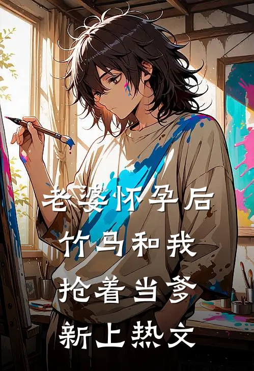 老婆怀孕后，竹马和我抢着当爹新上热文