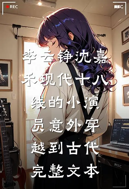 李云铮沈嘉禾现代十八线的小演员意外穿越到古代完整文本