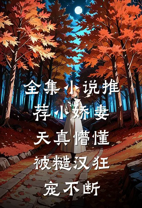 全集小说推荐小娇妻天真懵懂，被糙汉狂宠不断