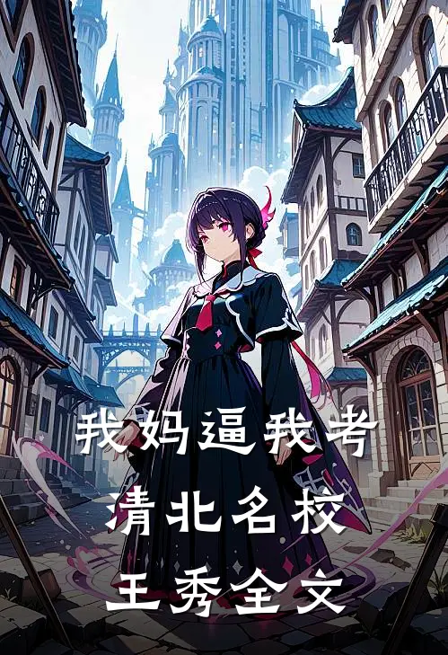我妈逼我考清北名校王秀 全文