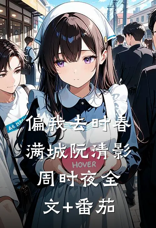 偏我去时春满城阮清影周时夜全文+番茄