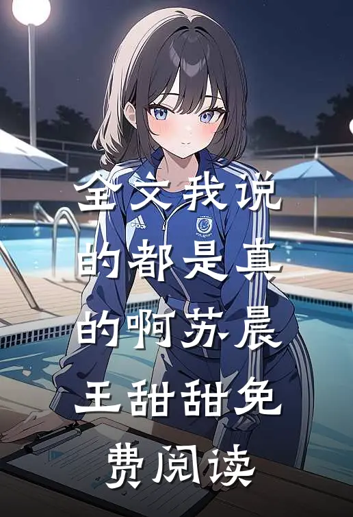 全文我说的都是真的啊苏晨王甜甜免费阅读