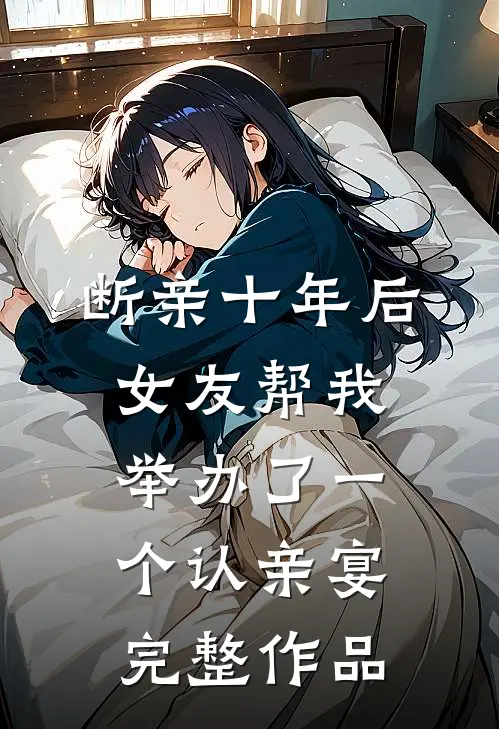 断亲十年后，女友帮我举办了一个认亲宴完整作品