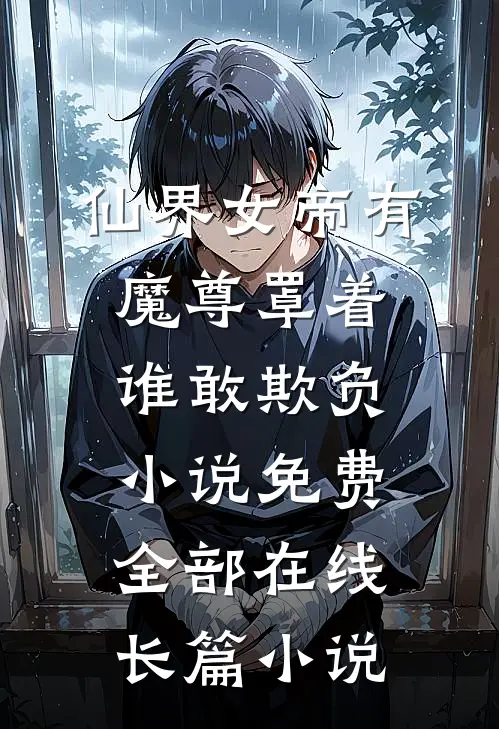 仙界女帝有魔尊罩着谁敢欺负小说免费全部在线长篇小说