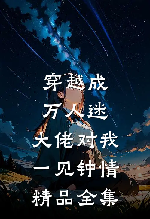 穿越成万人迷，大佬对我一见钟情精品全集