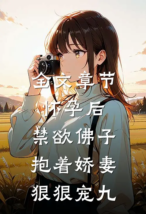 全文章节怀孕后,禁欲佛子抱着娇妻狠狠宠九