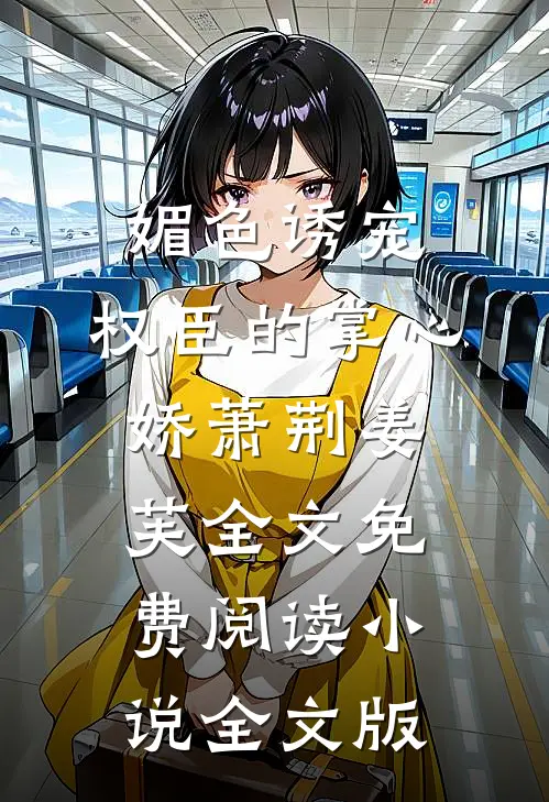 媚色诱宠:权臣的掌心娇萧荆姜芙全文免费阅读 小说全文版