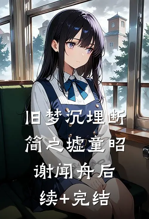 旧梦沉埋断简之墟童昭谢闻舟后续+完结