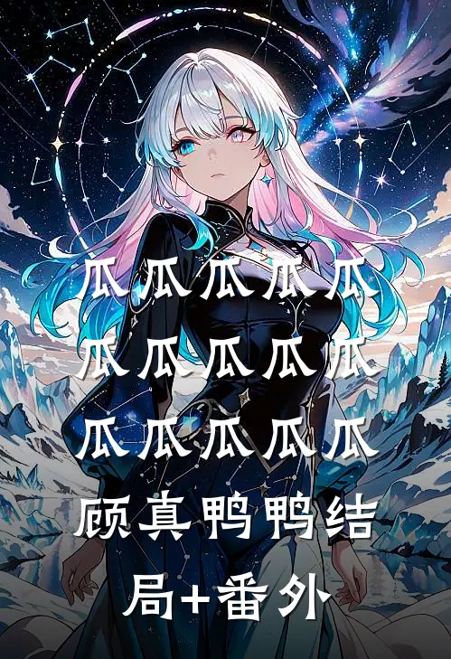 瓜瓜瓜瓜瓜瓜瓜瓜瓜瓜瓜瓜瓜瓜瓜顾真鸭鸭结局+番外