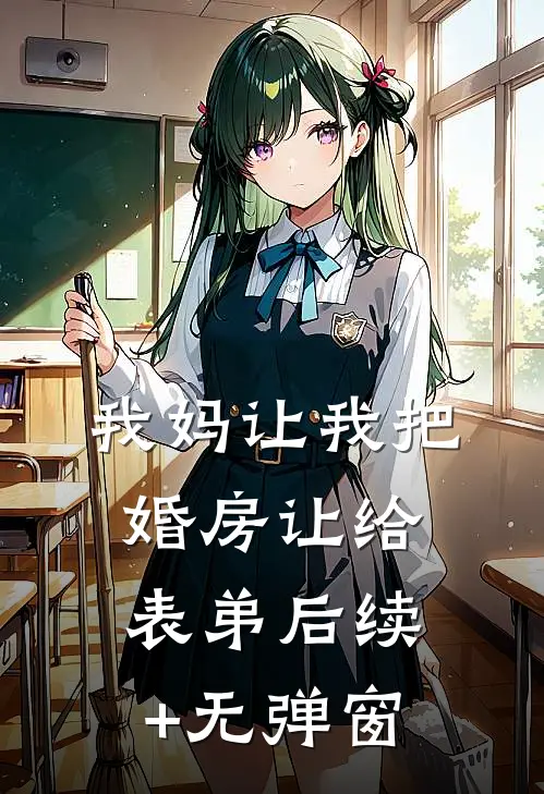 我妈让我把婚房让给表弟后续+无弹窗