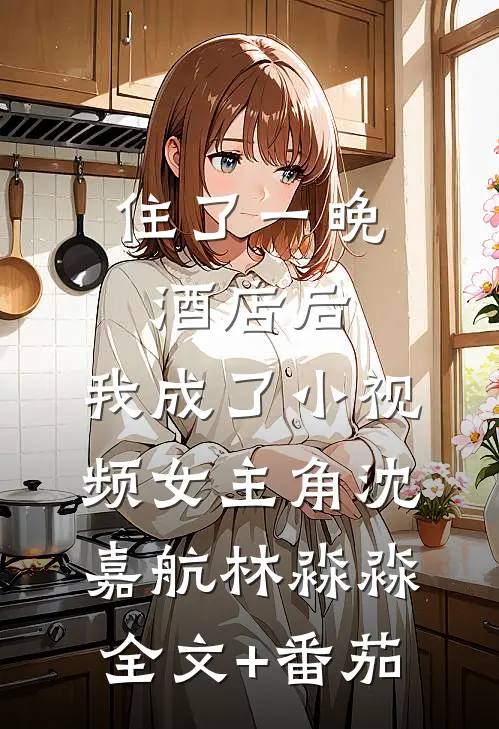 住了一晚酒店后，我成了小视频女主角沈嘉航林淼淼全文+番茄