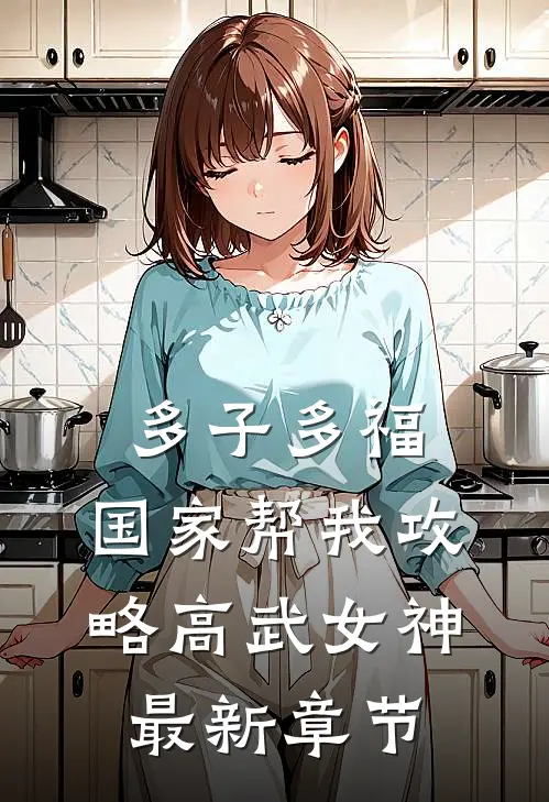 多子多福，国家帮我攻略高武女神最新章节
