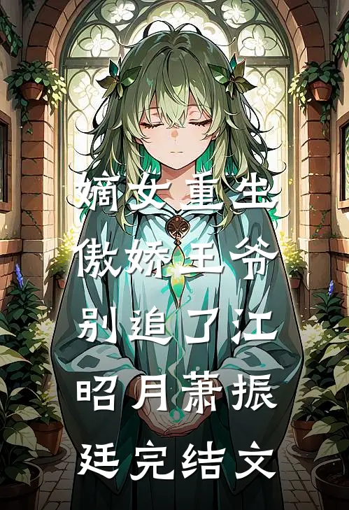 嫡女重生：傲娇王爷别追了江昭月萧振廷完结文
