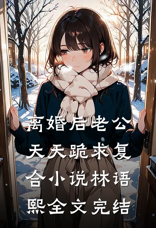离婚后老公天天跪求复合小说林语熙全文完结