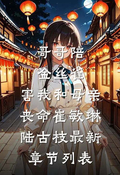 哥哥陪金丝雀，害我和母亲丧命崔敏琳陆古枝最新章节列表