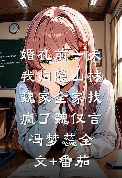 婚礼前一天，我归隐山林，魏家全家找疯了魏仅言冯梦蕊全文+番茄