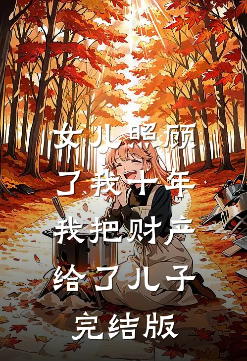 女儿照顾了我十年，我把财产给了儿子完结版