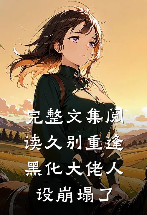 完整文集阅读久别重逢：黑化大佬人设崩塌了