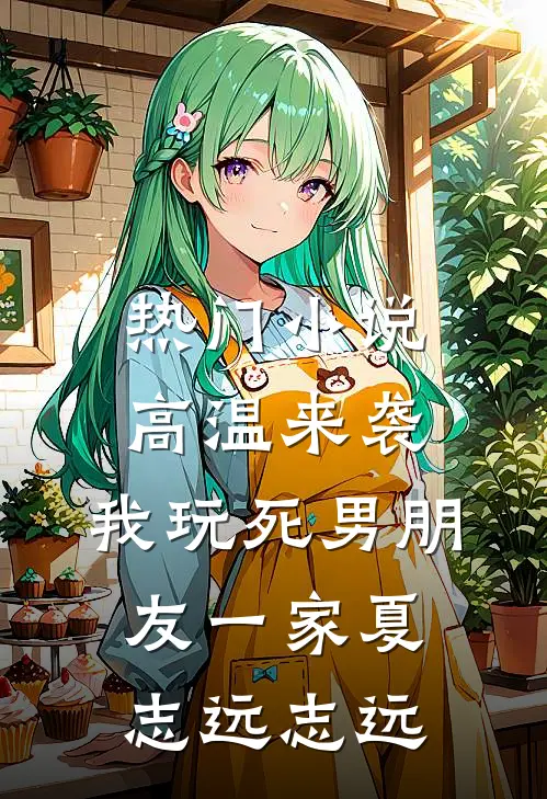 热门小说高温来袭，我玩死男朋友一家夏志远志远