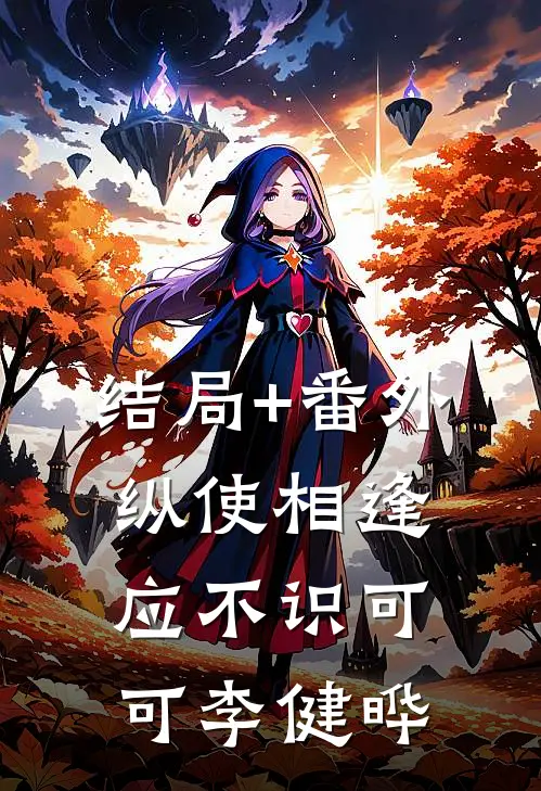 结局+番外纵使相逢应不识可可李健晔