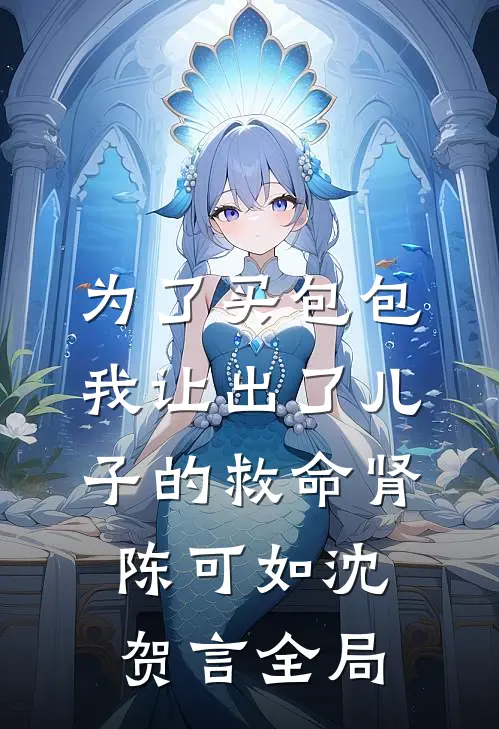 为了买包包，我让出了儿子的救命肾陈可如沈贺言全局