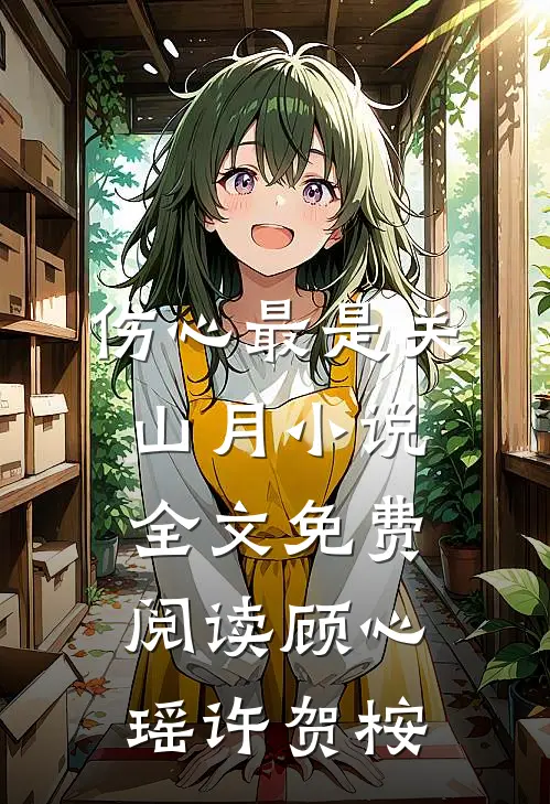 伤心最是关山月小说全文免费阅读顾心瑶许贺桉