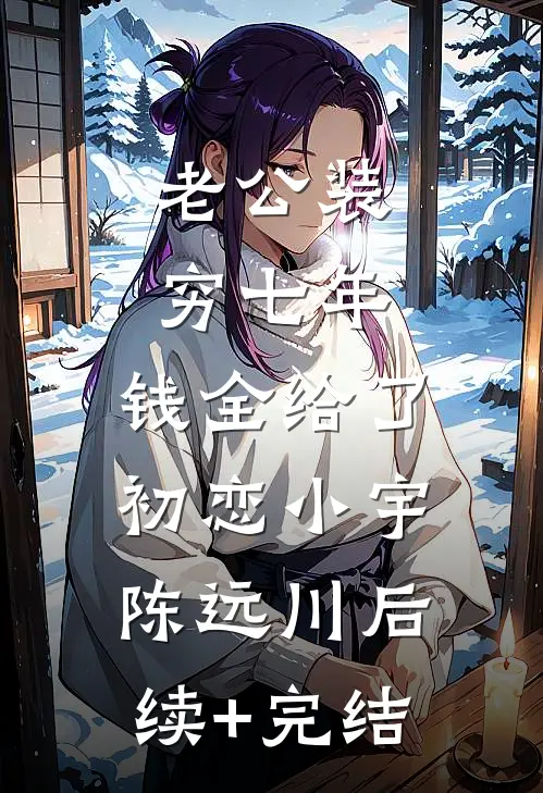 老公装穷七年，钱全给了初恋小宇陈远川后续+完结