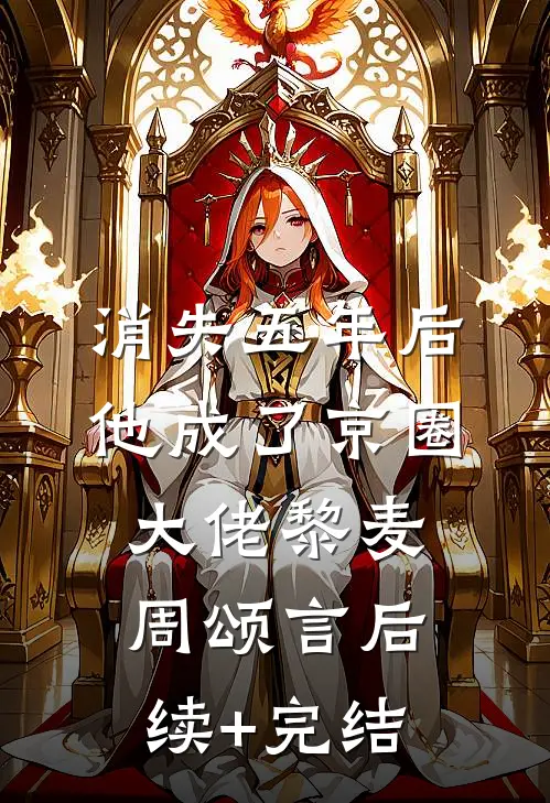 消失五年后，他成了京圈大佬黎麦周颂言后续+完结