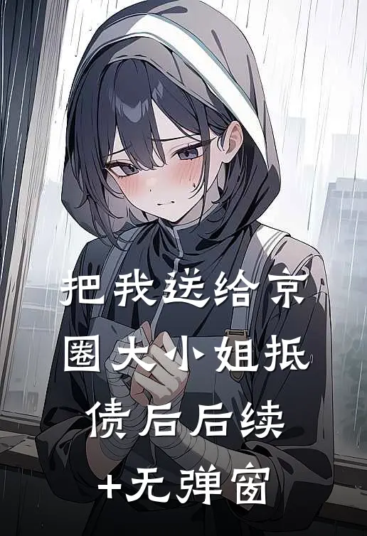 把我送给京圈大小姐抵债后后续+无弹窗