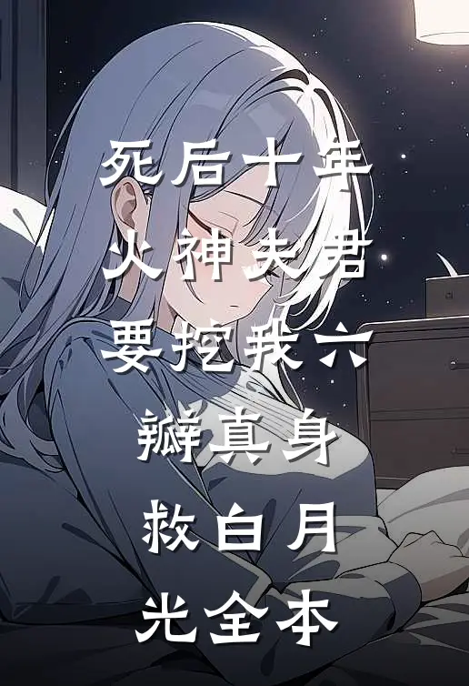 死后十年，火神夫君要挖我六瓣真身救白月光全本