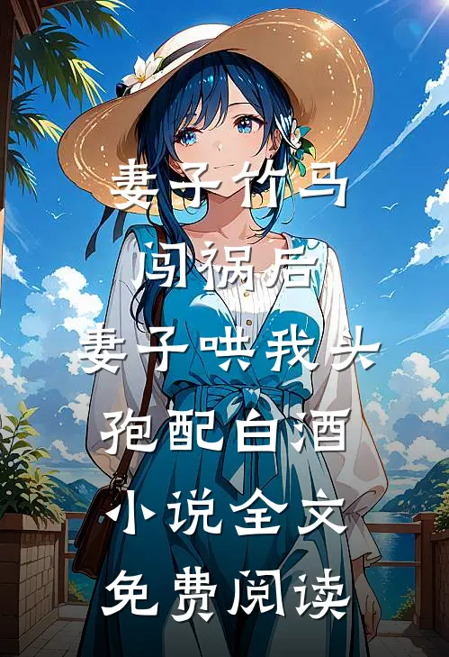 妻子竹马闯祸后，妻子哄我头孢配白酒小说全文免费阅读