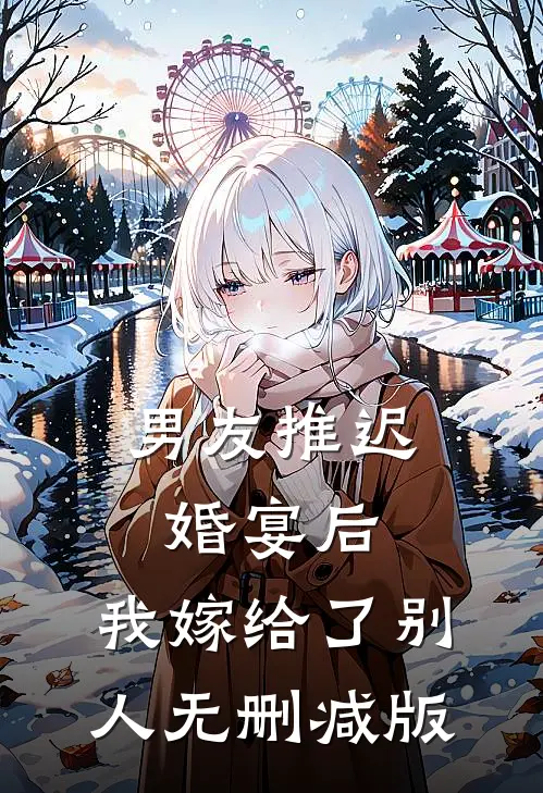 男友推迟婚宴后，我嫁给了别人无删减版
