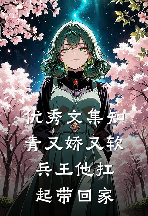 优秀文集知青又娇又软，兵王他扛起带回家