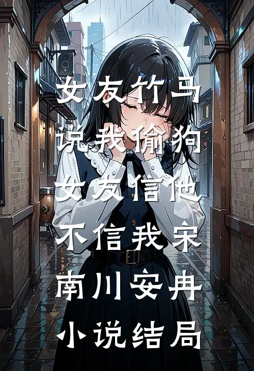 女友竹马说我偷狗，女友信他不信我宋南川安冉小说结局