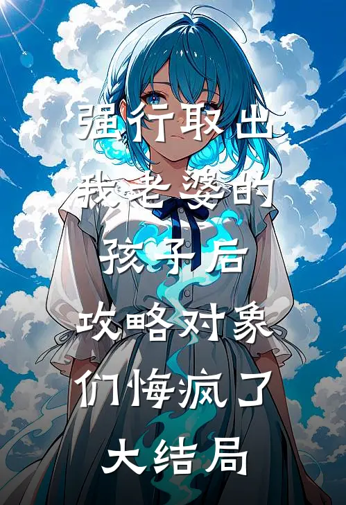 强行取出我老婆的孩子后，攻略对象们悔疯了大结局