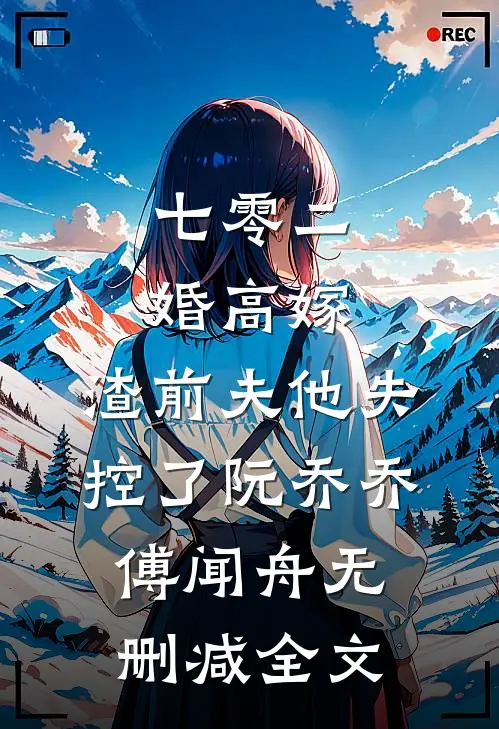 七零二婚高嫁，渣前夫他失控了阮乔乔傅闻舟无删减全文