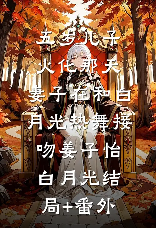 五岁儿子火化那天，妻子在和白月光热舞接吻姜子怡白月光结局+番外