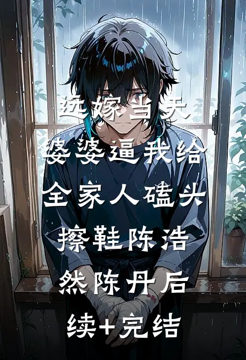 远嫁当天，婆婆逼我给全家人磕头擦鞋陈浩然陈丹后续+完结