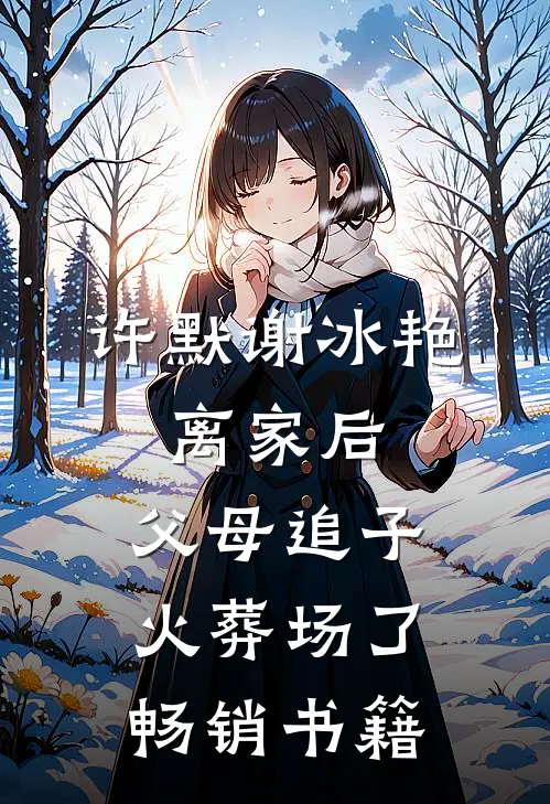 许默谢冰艳:离家后,父母追子火葬场了畅销书籍
