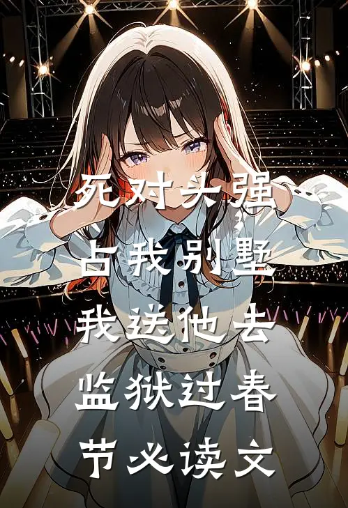 死对头强占我别墅，我送他去监狱过春节必读文