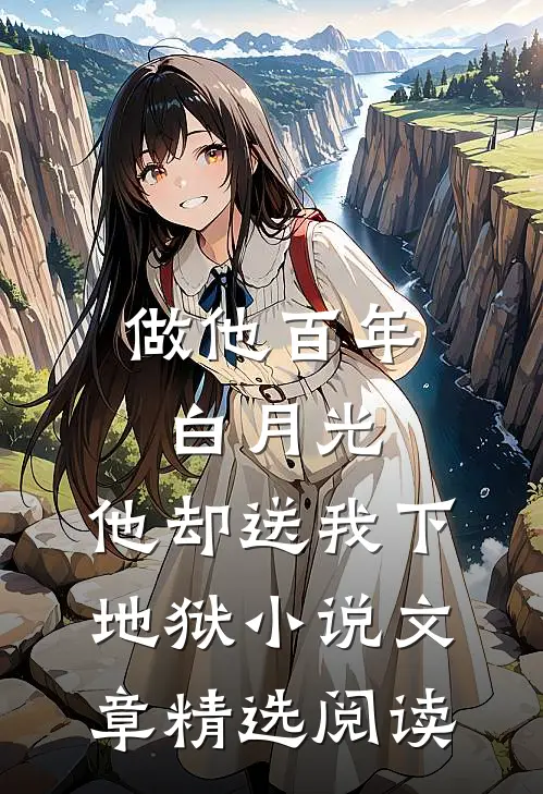 做他百年白月光,他却送我下地狱小说文章精选阅读