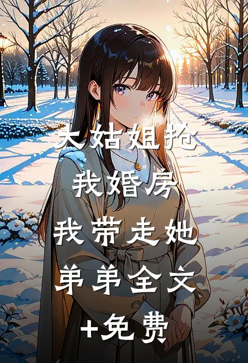 大姑姐抢我婚房,我带走她弟弟全文+免费