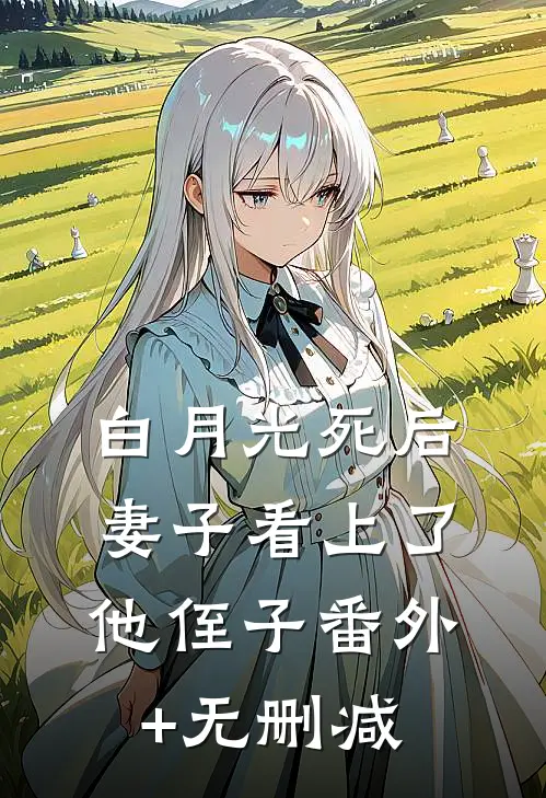 白月光死后，妻子看上了他侄子番外+无删减