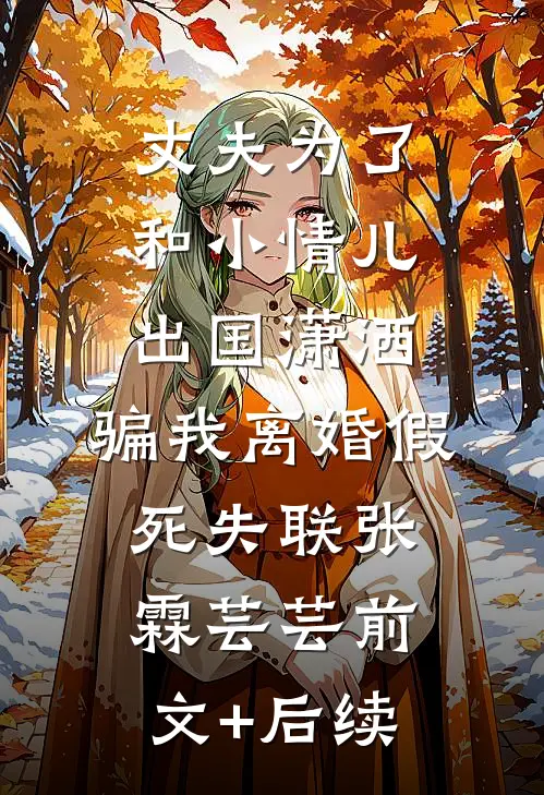 丈夫为了和小情儿出国潇洒，骗我离婚假死失联张霖芸芸前文+后续