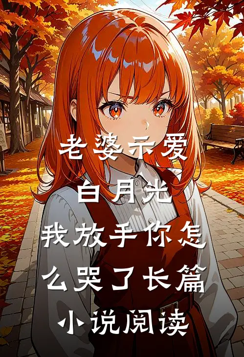 老婆示爱白月光，我放手你怎么哭了长篇小说阅读