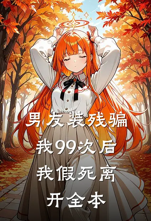 男友装残骗我99次后，我假死离开全本