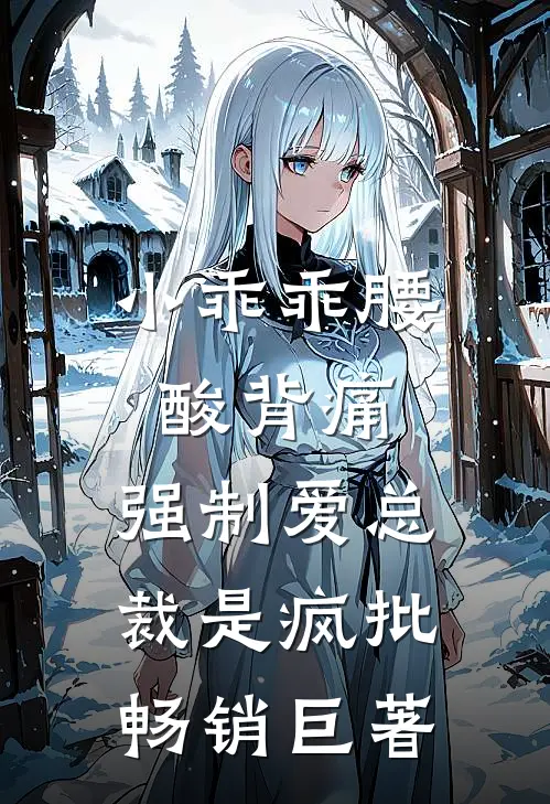 小乖乖腰酸背痛，强制爱总裁是疯批畅销巨著