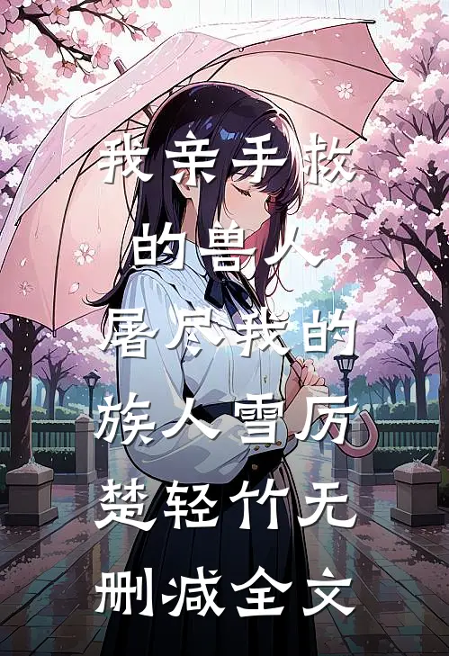 我亲手救的兽人，屠尽我的族人雪厉楚轻竹无删减全文