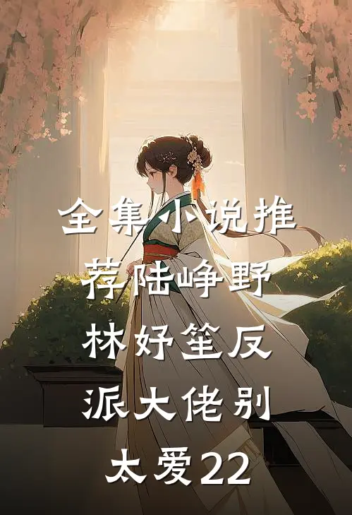 全集小说推荐陆峥野林妤笙反派大佬别太爱22